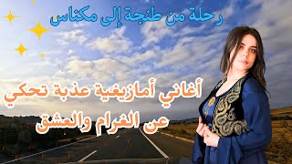 رحلة من طنجة إلى مكناس أغاني أمازيغية عذبة تحكي عن الغرام والعشق [upl. by Tigdirb]