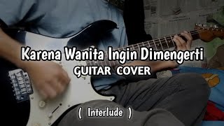 ADA BAND  KARENA WANITA INGIN DIMENGERTI Interlude Guitar Cover [upl. by Ennaitsirhc302]