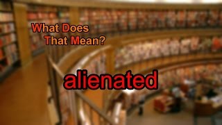 What does alienated mean [upl. by Erodroeht]