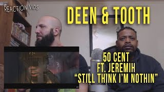 50 Cent ft Jeremih quotStill Think Im Nothinquot  Deen amp Tooth Reaction [upl. by Kcam867]