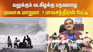 வலுக்கும் வடகிழக்கு பருவமழைபுயலாக மாறுமா பாலசந்திரன் பேட்டி [upl. by Daune]