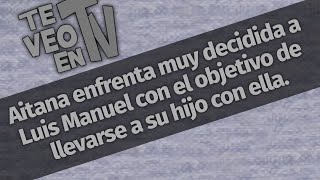 Aitana enfrenta muy decidida a Luis Manuel con el objetivo de llevarse a su hijo con ella [upl. by Shelba]