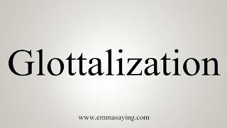 How To Say Glottalization [upl. by Stiruc]