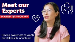 Meet Our Experts – Dr Nguyen Ngoc Quynh Anh  Driving awareness of youth mental health in Vietnam [upl. by Coco]