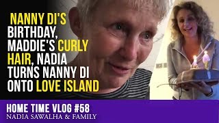 HOME TIME 58 Nanny Dis BIRTHDAY Maddies CURLY Hair Nadia TURNS Nanny DI onto LOVE ISLAND [upl. by Inalaeham]