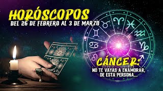 Horóscopos del 26 de Febrero al 3 de Marzo Cáncer No te vayas a enamorar de esta persona [upl. by Malin]