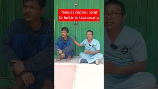 SEORANG PEMUDA TAMPAN TERLANTAR DIKOTA SERANG DALAM KONDISI DEPRESI BERAT [upl. by Sillyrama]