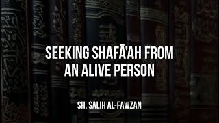 Seeking Shafā’ah from an alive person  Sheikh Salih alFawzan [upl. by Copland]