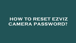 How to reset ezviz camera password [upl. by Tiphany993]