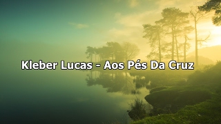 Kleber Lucas  Aos Pés Da Cruz  Com Letra [upl. by Ditzel]