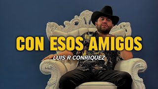 Con Esos Amigos LETRA  Luis R Conriquez [upl. by Gnaoh364]