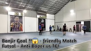 Banjir Goal 😱  friendly Match Futsal  Anti Baper vs TGI [upl. by Reuben]