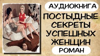 АУДИОКНИГА ПОСТЫДНЫЕ СЕКРЕТЫ УСПЕШНЫХ ЖЕНЩИН СЛУШАТЬ РОМАН [upl. by Powder553]