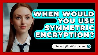 When Would You Use Symmetric Encryption  SecurityFirstCorpcom [upl. by Amalea]