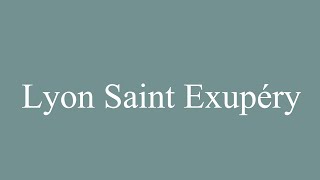 How to Pronounce Lyon Saint Exupéry Correctly in French [upl. by Atnoved]