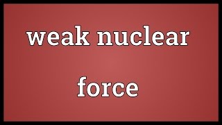 Weak nuclear force Meaning [upl. by Aihgn]