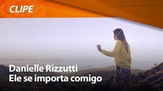 Danielle Rizzutti  Ele se importa comigo  CLIPE OFICIAL [upl. by Urian275]