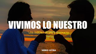 Vivimos Lo Nuestro Los Inquietos Del Vallenato Video Letra [upl. by Falconer]