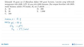 Sebanyak 18 gram zat X dilarutkan dalam 100 gram benzena Larutan yang terbentuk mempunyai titik [upl. by Nonnah276]