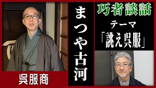 【新春第1弾】巧者談話「古河一秀」（まつや古河）【対談】 14 高級呉服とは？ [upl. by Ayaj]