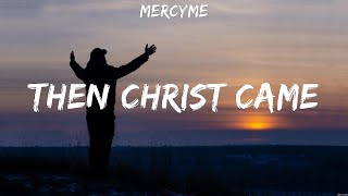 Then Christ Came  MercyMe Lyrics  Cornerstone Holy Forever Desert Road [upl. by Enovahs460]