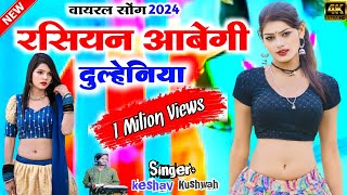 रशियन आवेगी दुल्हनियां viral song 2024 rasiyan abegee dulhan  सिंगर केशव कुशवाह [upl. by Enirrok118]