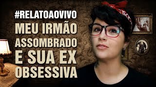 Meu Irmão Assombrado e sua Ex Obsessiva RelatoAoVivo 137 [upl. by Intihw]