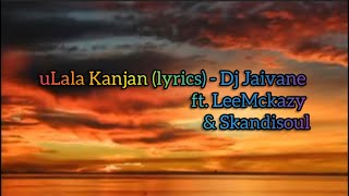 uLala Kanjan lyrics  Dj Jaivane ft LeeMckrazy amp Skandisoul [upl. by Falzetta]