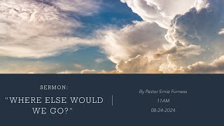 08242024  Sermon  “Where Else Would We Go” By Pastor Ernie Furness [upl. by Holmen]