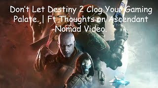 Dont Let Destiny 2 Clog your Gaming Palate  Ft Thoughts on Ascendant Nomad Video [upl. by Antonietta]