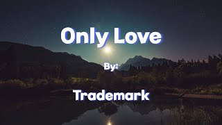 Trademark  Only Love Lyrics [upl. by Annaeiluj841]