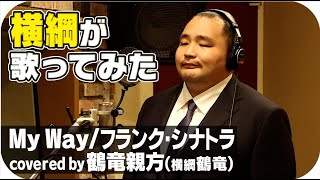 【歌ってみた】歌うま横綱が歌ってみた MY WAYFrank Sinatra（covered by 鶴竜親方） [upl. by Dorrahs949]