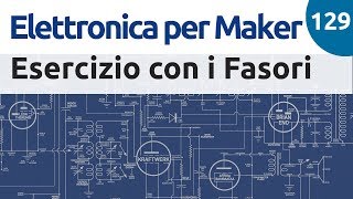 Esercizio di risoluzione di un circuito con il metodo dei fasori  Elettronica per Maker  129 [upl. by Gnet]