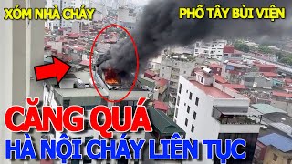 Căng rồi HÀ NỘI SAO RA NÔNG NỔI NÀY liên tiếp nhiều vụ cháy lớn  XÓM NHÀ CHÁY CẦU ÔNG LÃNH QUẬN 1 [upl. by Courtnay]