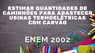 ENEM 2002  Estimar a quantidade de caminhões para abastecer usinas termoelétricas com carvão [upl. by Dnalevets]