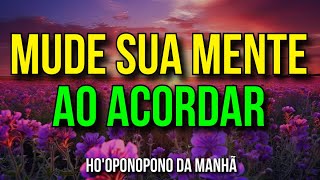 HOOPONOPONO DA MANHÃ ☀️ MUDE SUA MENTE ASSIM QUE ACORDA [upl. by Regen]