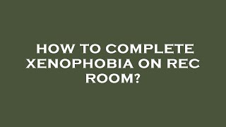 How to complete xenophobia on rec room [upl. by Shwalb201]