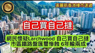 1022 自己買自己撻｜網民懷疑Larchwood自己買自己撻｜市區鐵路盤匯璽慘蝕6年輸兩成 [upl. by Coopersmith59]