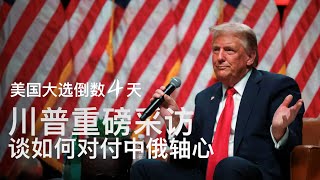 美国大选倒数4天：川普重磅采访，谈如何对付中俄轴心【中文精校】｜新闻特写20241103 [upl. by Poppy]