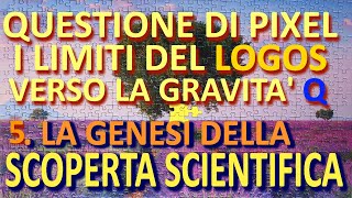 Questione di pixel i limiti del Logos Verso la gravità q  5 Genesi della scoperta scientifica [upl. by Lars524]