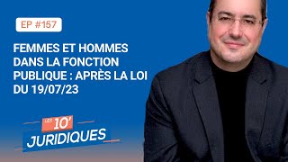 Les 10 juridiques ep 157 « Femmes et hommes dans la fonction publique  après la loi du 190723» [upl. by Ahsinehs]