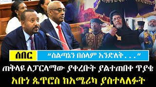 Ethiopia፡ ሰበር  quotስልጣኔን በሰላም እንድለቅ quot ጠቅላዩ ለፓርላማው ያቀረቡት ያልተጠበቀ ጥያቄ  አቡነ ጴጥሮስ ከአሜሪካ ያስተላለፉት [upl. by Minette]