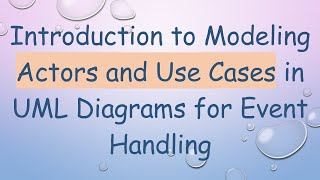 Introduction to Modeling Actors and Use Cases in UML Diagrams for Event Handling [upl. by Naehs]