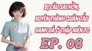 Tập 8  Bị Câu Sai Hồn Xuyên Thành Quân Tẩu Đanh Đá Ở Thập Niên 70 [upl. by Yelknirb]