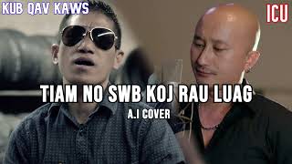 Tiam no swb koj rau luag  Kub Vaj Loog Tsua amp ICU AI COVER [upl. by Llertram]