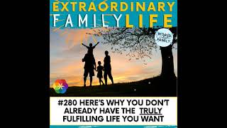 280 Heres WHY You Dont ALREADY Have the Truly Fulfilling Family Life You Want [upl. by Aver]