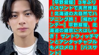 【平野紫耀】3年ぶりバスサンドで天然炸裂！北海道の大自然でハプニング旅！【帰れマンデー】平野紫耀、北海道の絶景に大はしゃぎ！ サンドウィッチマンとアンタッチャブルもメロメロ！【バスサンド】 [upl. by Waldo]