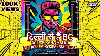 Dilli Se Hu BC X Gali De Raha Hai  AT Troll Mix  DJ Akash Tejas  Desire My Dream Project [upl. by Ternan503]