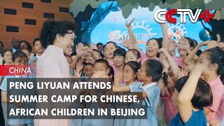 Peng Liyuan Attends Summer Camp for Chinese African Children in Beijing [upl. by Owiat]