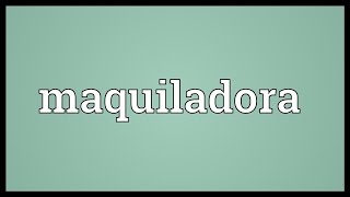 Maquiladora Meaning [upl. by Annairb]